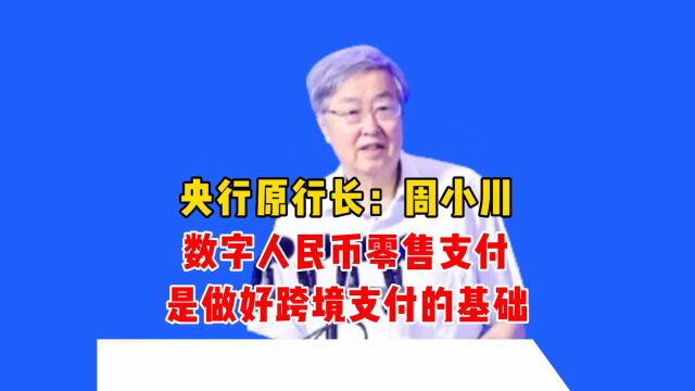 央行原行长周小川:数字人民币零售支付是做好跨境支付的重要基础