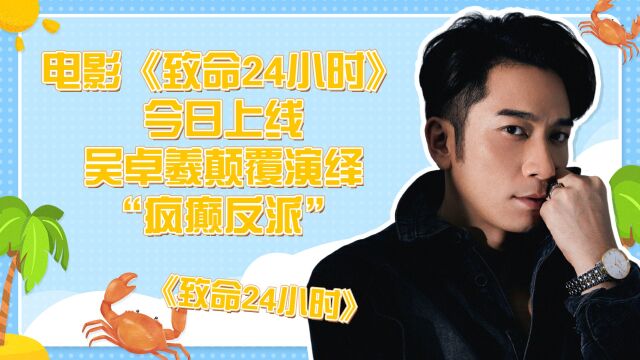 电影《致命24小时》今日上线,吴卓羲颠覆演绎“疯癫反派”