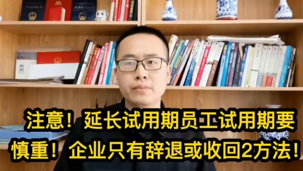 注意!延长试用期员工试用期要慎重!企业只有辞退或收回2方法!