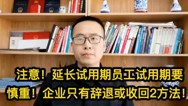 注意!延长试用期员工试用期要慎重!企业只有辞退或收回2方法!