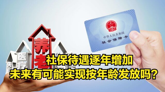 社保待遇逐年增加,未来有可能实现按年龄发放吗?一起来看看