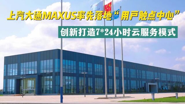 上汽大通MAXUS率先落地“用户触点中心” 创新打造7*24小时云服务模式