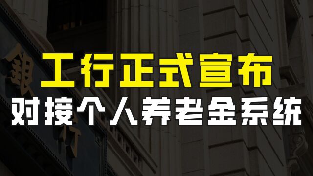 工行正式宣布,已对接个人养老金系统,将推出个性化养老理财产品