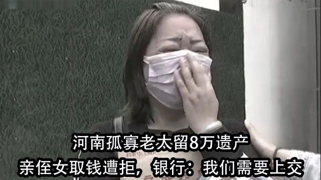 河南孤寡老太留8万遗产,亲侄女取钱遭拒,银行:我们需要上交 