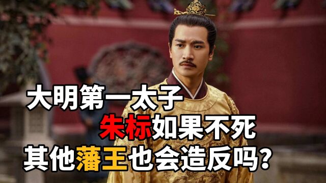 大明皇太子朱标,如果没有早亡,其他藩王还会跟着一起造反吗?