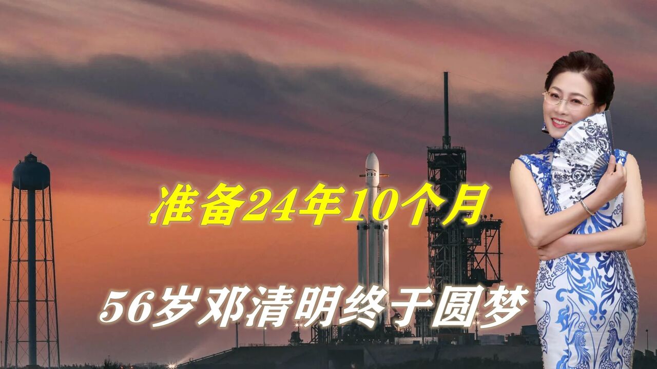 准备24年10个月,56岁邓清明成功入选“神十五”