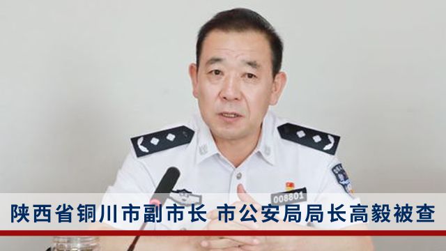 陕西省铜川市副市长、市公安局局长高毅涉嫌严重违纪违法被调查