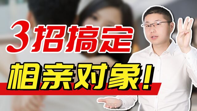 如何进行“有效”相亲?三个小锦囊,让你感情迅速升温!