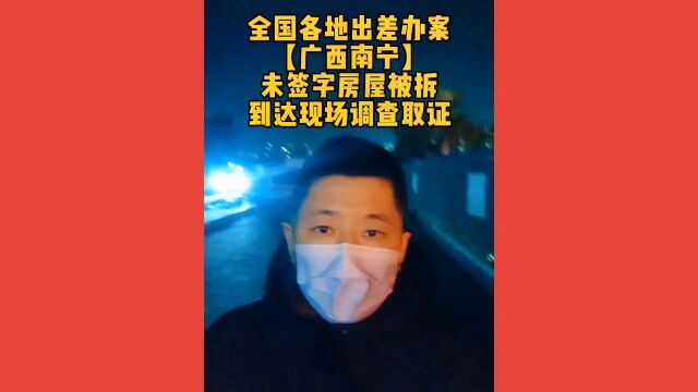 广西南宁出差,当事人未签字房屋被拆,赶赴勘察现场调查取证