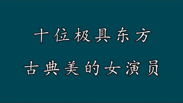 十位极具东方古典美的女演员,每一位都能美到你的心坎上!