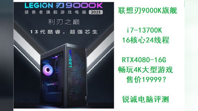 锐诚电脑评测:联想刃9000K旗舰台式机i713700K RTX4080 19999元