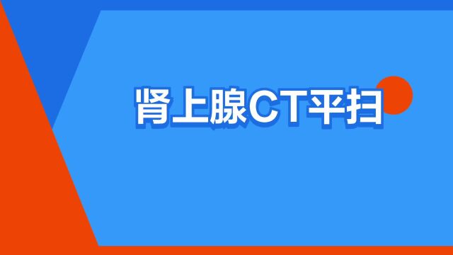 “肾上腺CT平扫”是什么意思?