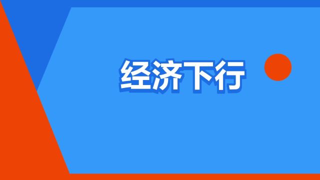 “经济下行”是什么意思?