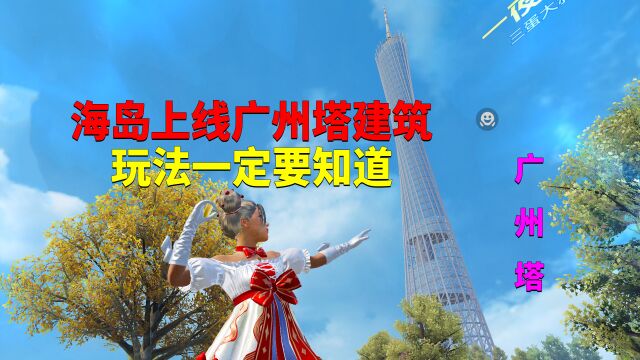 海岛地图正式上线广州塔建筑!玩法攻略抢先看?