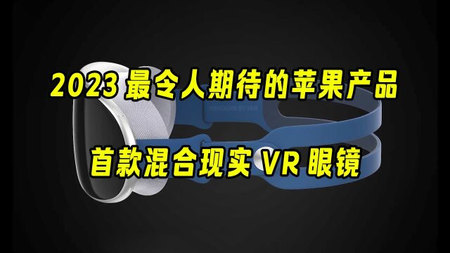 2023最令人期待的苹果产品!首款混合现实VR眼镜