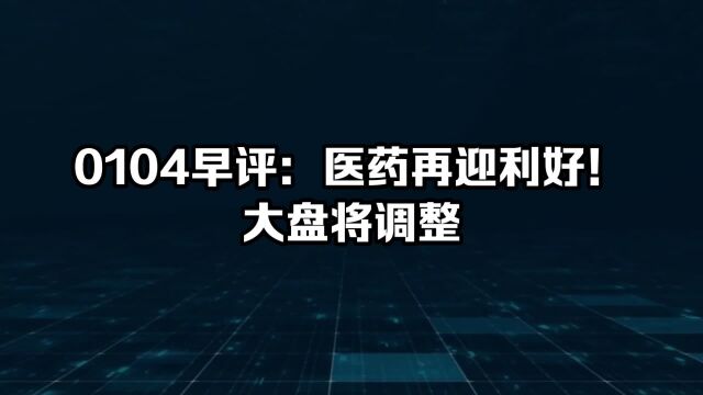 0104早评:医药再迎利好!大盘将调整