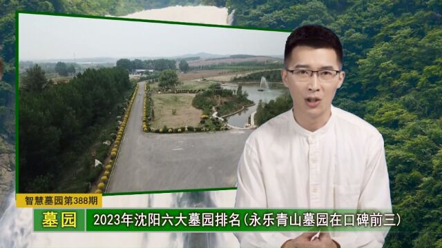 2023年沈阳六大墓园排名(永乐青山墓园在口碑前三)(智慧墓园第388期)