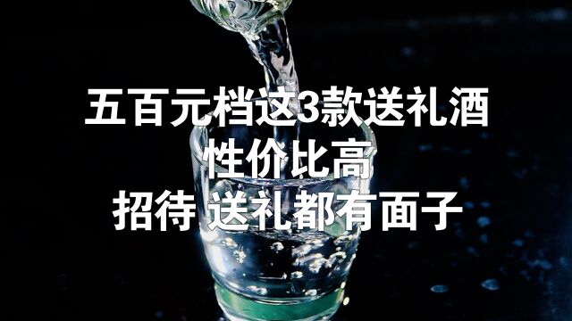 500元档这三款送礼酒.性价比高,送礼,招待都有面子.