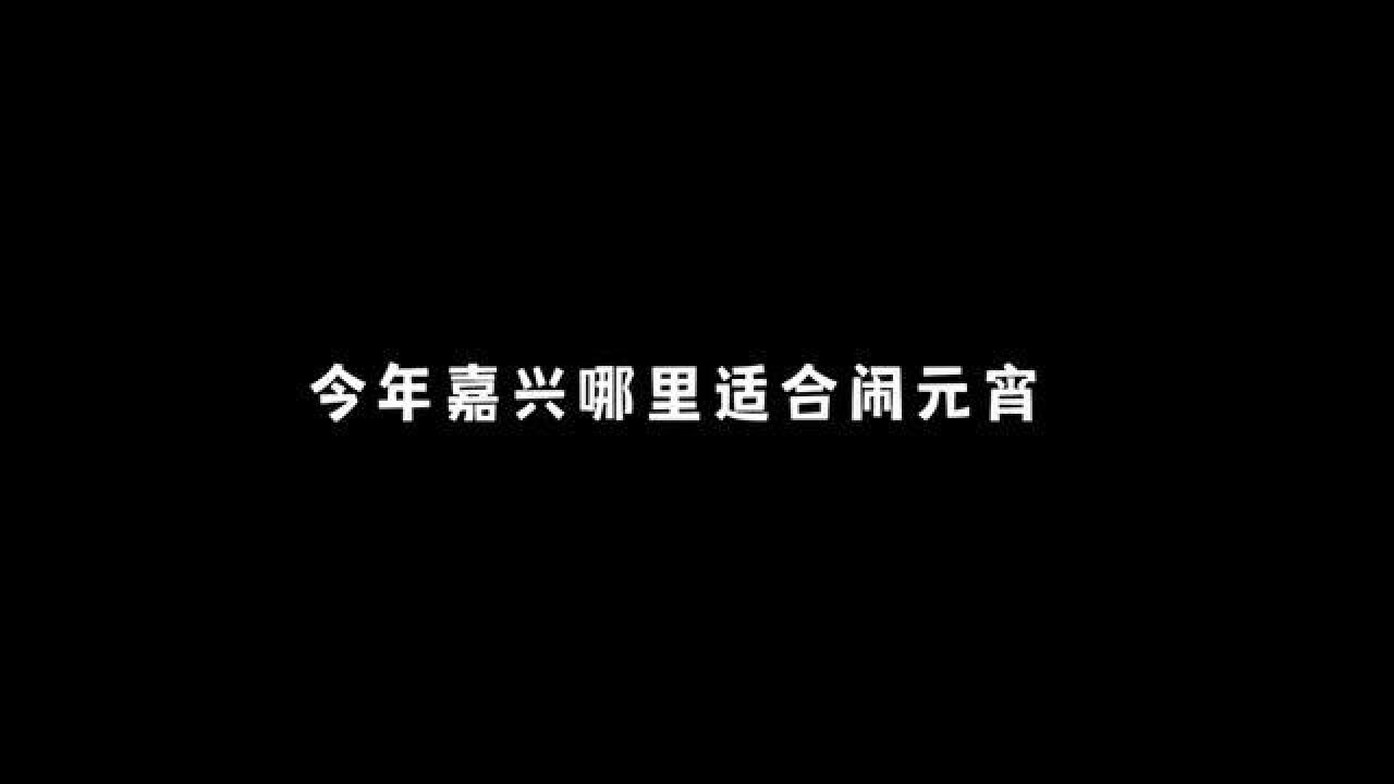 浙江省嘉兴市,今年嘉兴哪里适合闹元宵