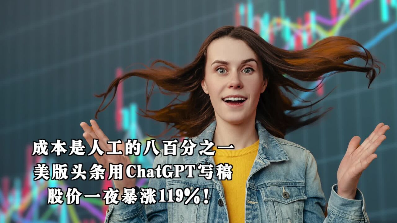 成本是人工的八百分之一,美版头条用ChatGPT写稿,股价一夜暴涨119%!