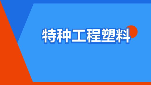 “特种工程塑料”是什么意思?