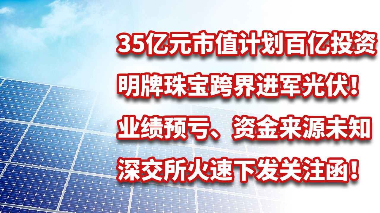 明牌珠宝拟百亿进军光伏,业绩预亏、资金不足,深交所下发关注函