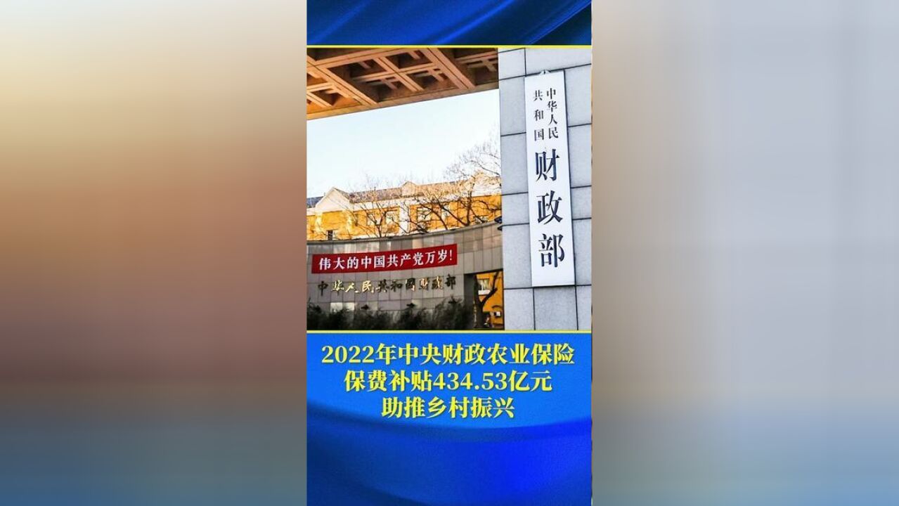 2022年中央财政农业保险保费补贴434.53亿元助推乡村振兴