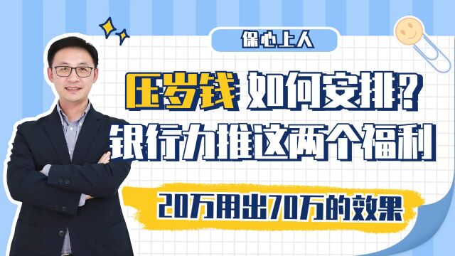 压岁钱如何安排?银行力推这两个福利,20万用出70万的效果