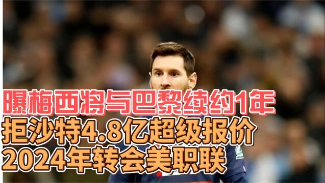 曝梅西将与巴黎续约1年,拒沙特4.8亿超级报价,2024年转会美职联