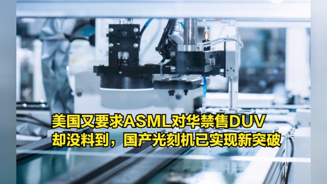 美国又要求ASML对华禁售DUV,却没料到,国产光刻机已实现新突破