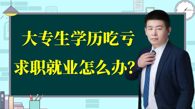 专科生学历吃亏,求职不占优势咋办?四个方面指导大专业就业!