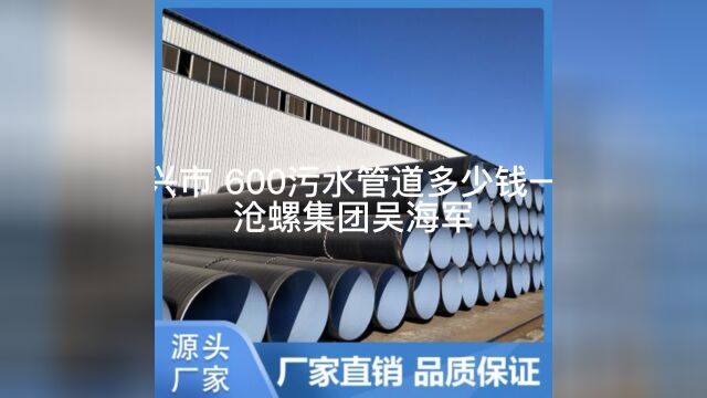 青海 600污水管道多少钱一米沧州市螺旋钢管集团有限公司吴海军