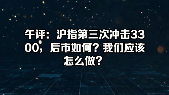 午评:沪指第三次冲击3300,后市如何?我们应该怎么做?