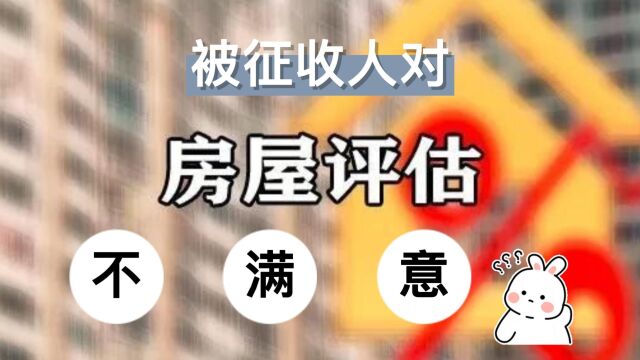 被征收人对房屋评估报告不满意怎么办?八通来说!