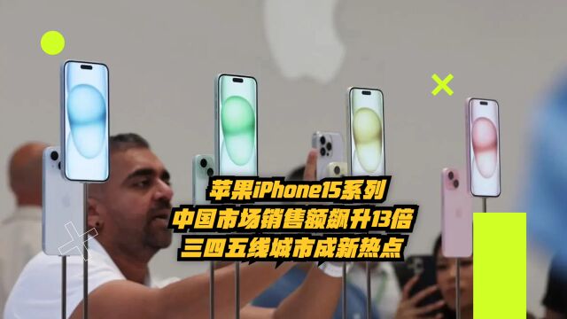 苹果iPhone15中国市场销售额飙升13倍,三四五线城市成新热点