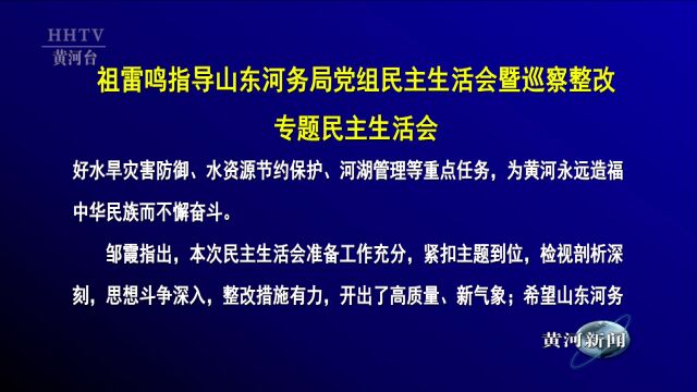 【黄河要闻】祖雷鸣指导山东河务局党组民主生活会暨巡察整改 专题民主生活会