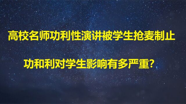 高校名师功利性演讲被学生抢麦制止,功和利对学生影响有多严重?