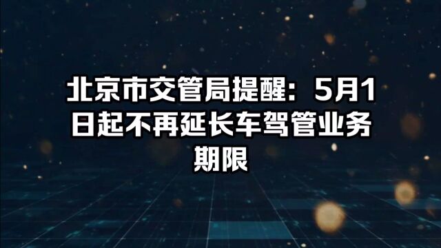 北京市交管局提醒:5月1日起不再延长车驾管业务期限