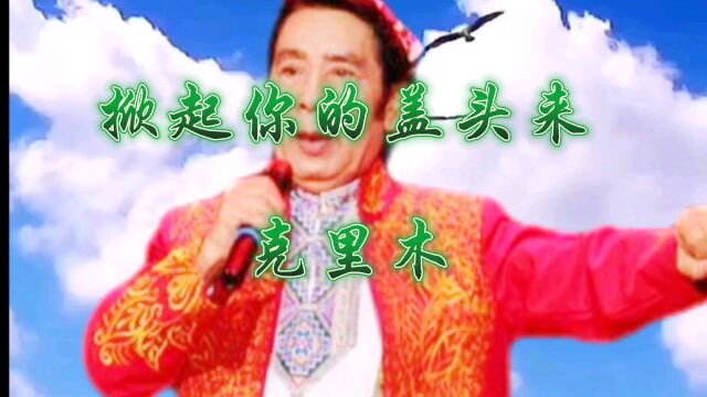 克里木演唱的《掀起你的盖头来》节奏欢快,经典民歌,脍炙人口.