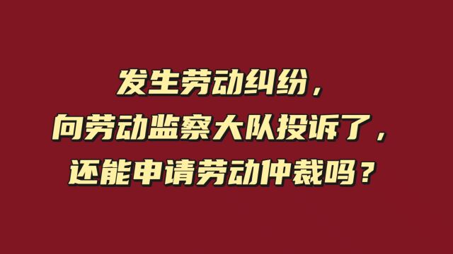 发生劳动纠纷,向劳动监察投诉了,还能申请劳动仲裁吗?