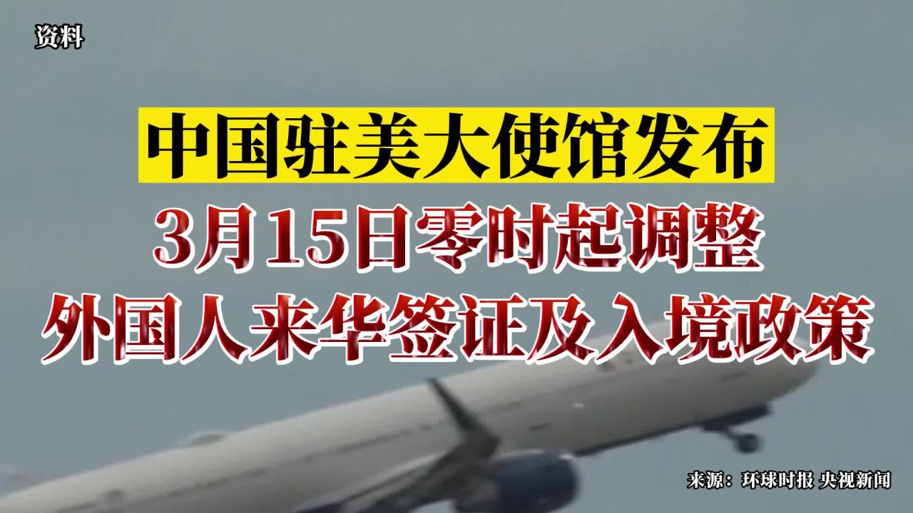 中国驻美国大使馆:3月15日零时起调整外国人来华签证及入境政策