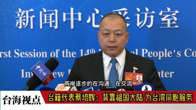 【两会﹒台声】台籍代表蔡培辉:背靠祖国大陆 为台湾同胞服务