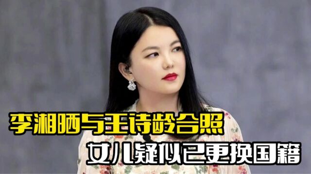 李湘晒与王诗龄合照!配的文案引争议,女儿疑更换国籍