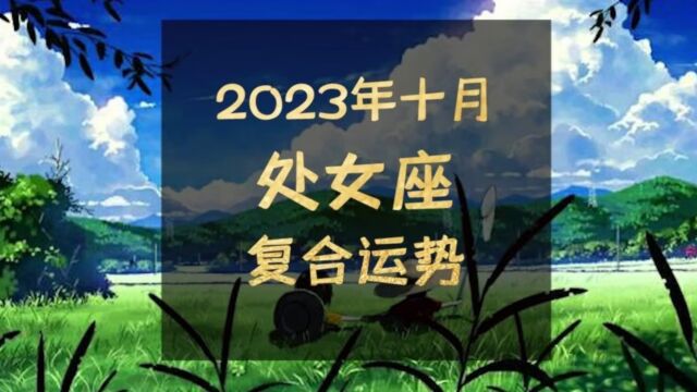 2023年十月处女座复合运势,不及卢家有莫愁