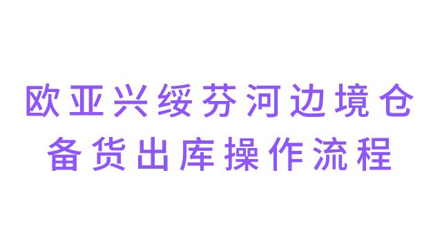 欧亚兴绥芬河边境仓操作流程