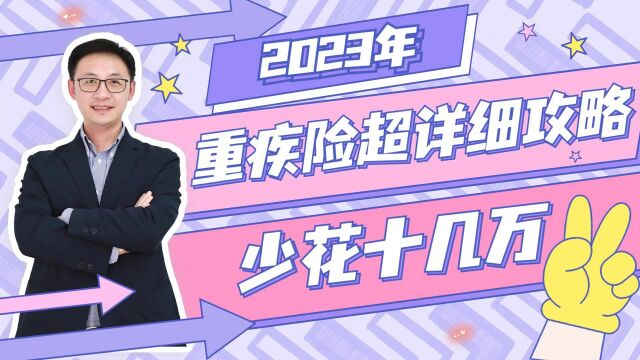 2023年重疾险超详细攻略!少花十几万!