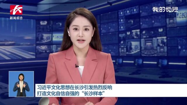 习近平文化思想在长沙引发热烈反响丨打造文化自信自强的“长沙样本”