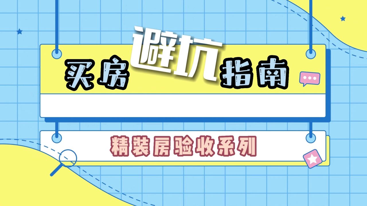 买房避坑指南③|精装房卫生间验收学问大 这些细节不容忽视!