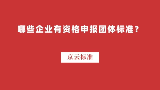 哪些企业有资格申报团体标准?