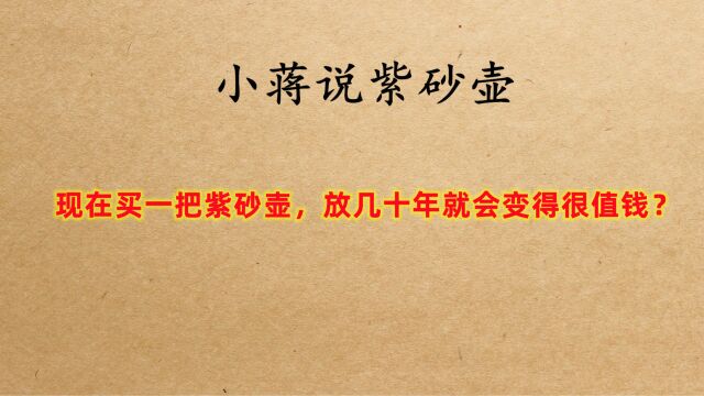 现在买一把紫砂壶,放上几十年是不是就会变得很值钱?